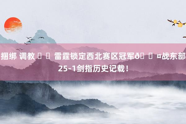 捆绑 调教 ⚡️雷霆锁定西北赛区冠军😤战东部25-1剑指历史记载！